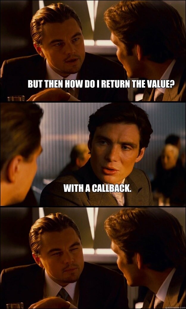 But then how do I return the value ? - With a callback.